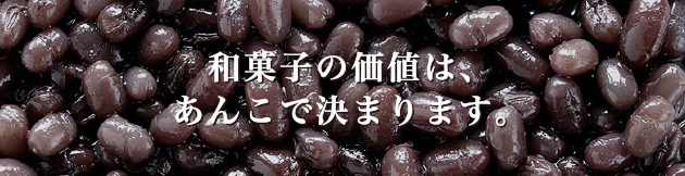 和菓子の価値は、あんこで決まります。