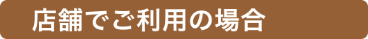 店舗でご利用の場合