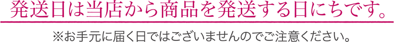 発送日は当店から商品を発送する日にちです。お手元に届く日ではございませんのでご注意ください。